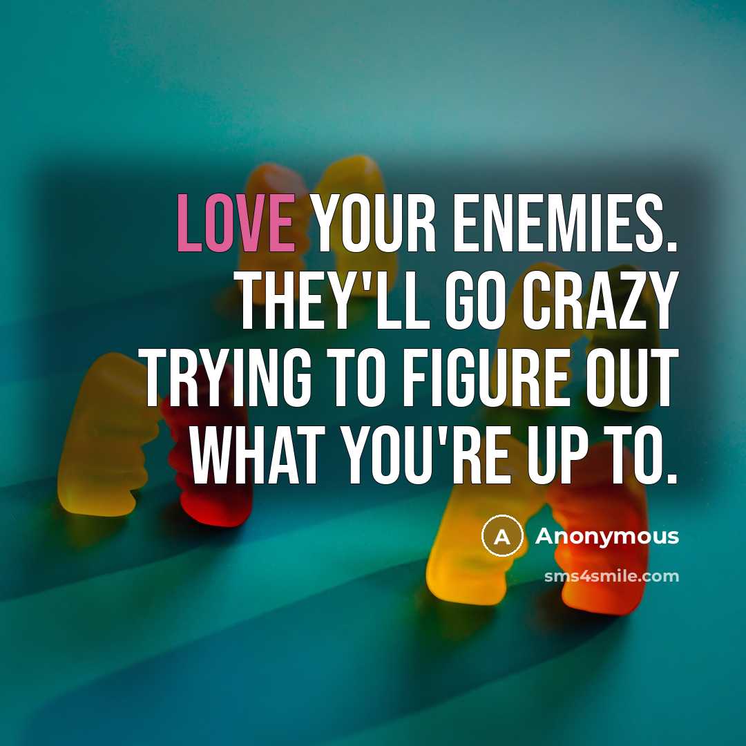 “Love your enemies. They'll go crazy trying to figure out…” quote by Anonymous