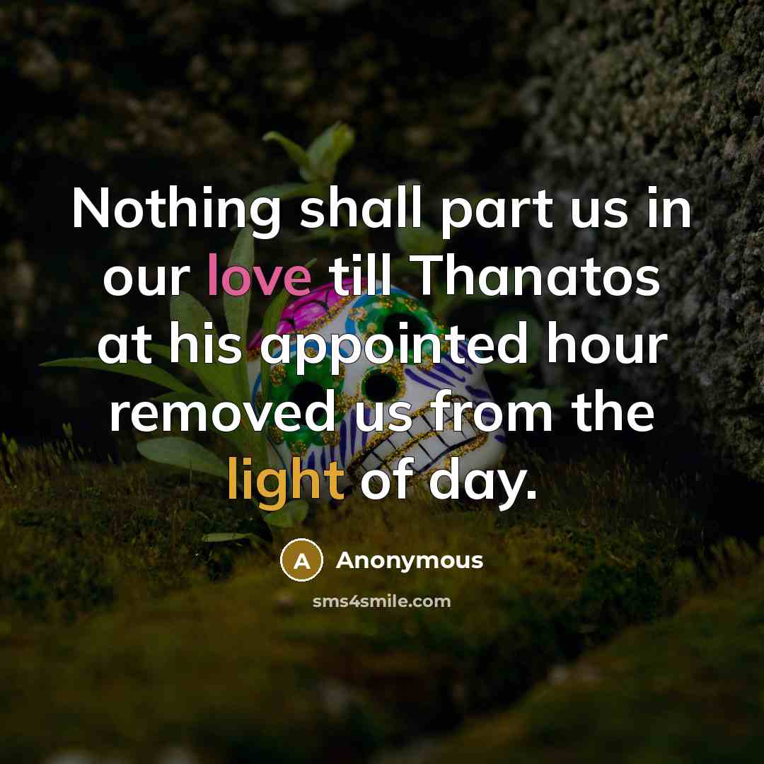 “Nothing shall part us in our love till Thanatos at his appointed hour removed us from the light of day.” quote by Anonymous
