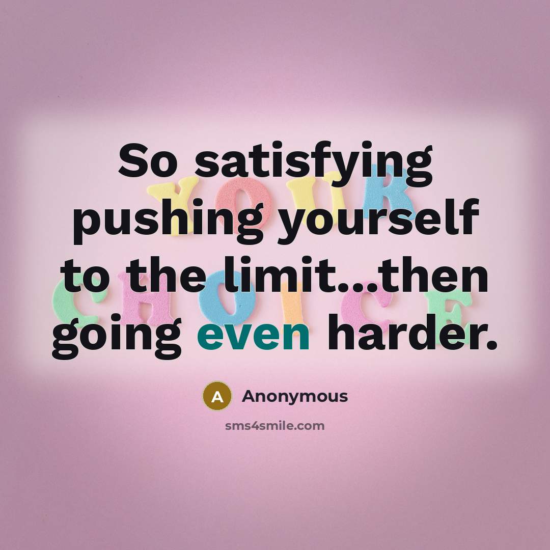 “So satisfying pushing yourself to the limit...then going even harder.…” quote by Anonymous