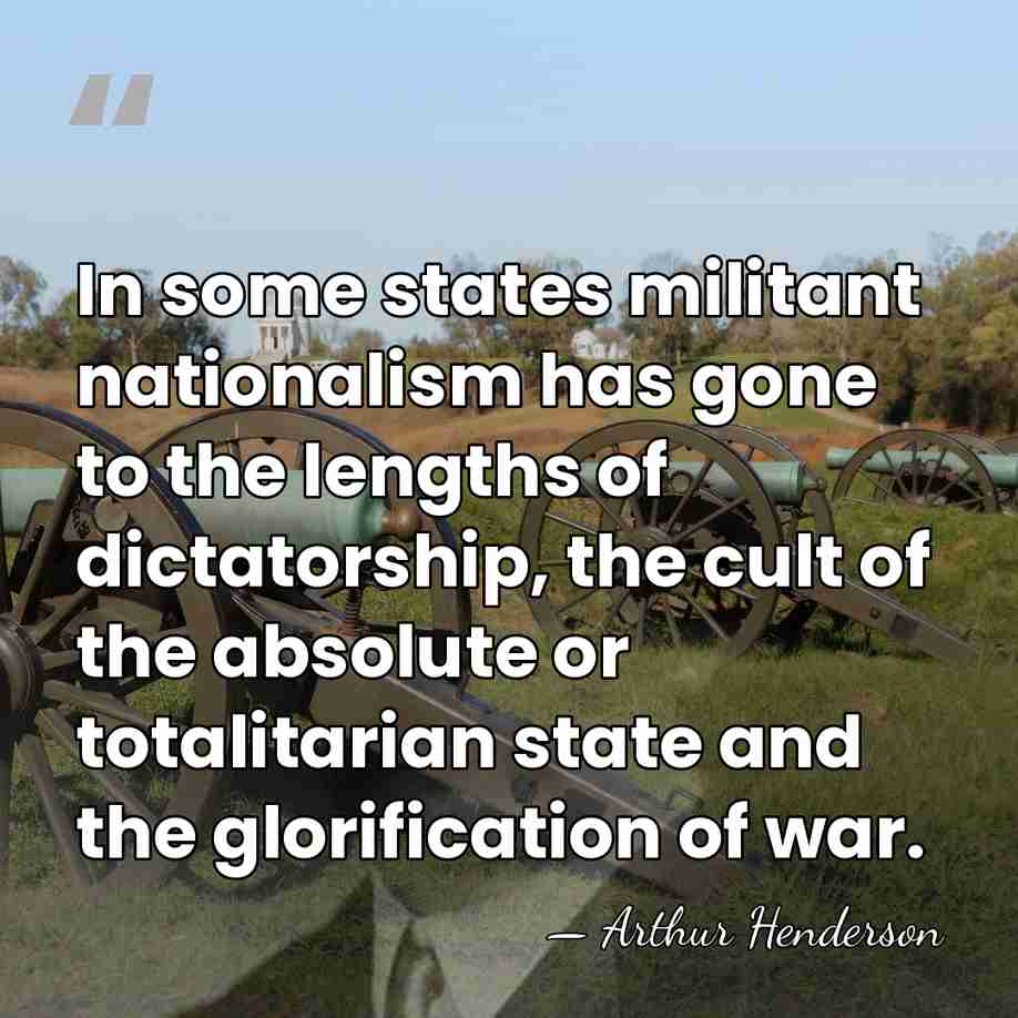In some states militant nationalism has gone to the lengths of dictatorship,&hellip; - Arthur Henderson