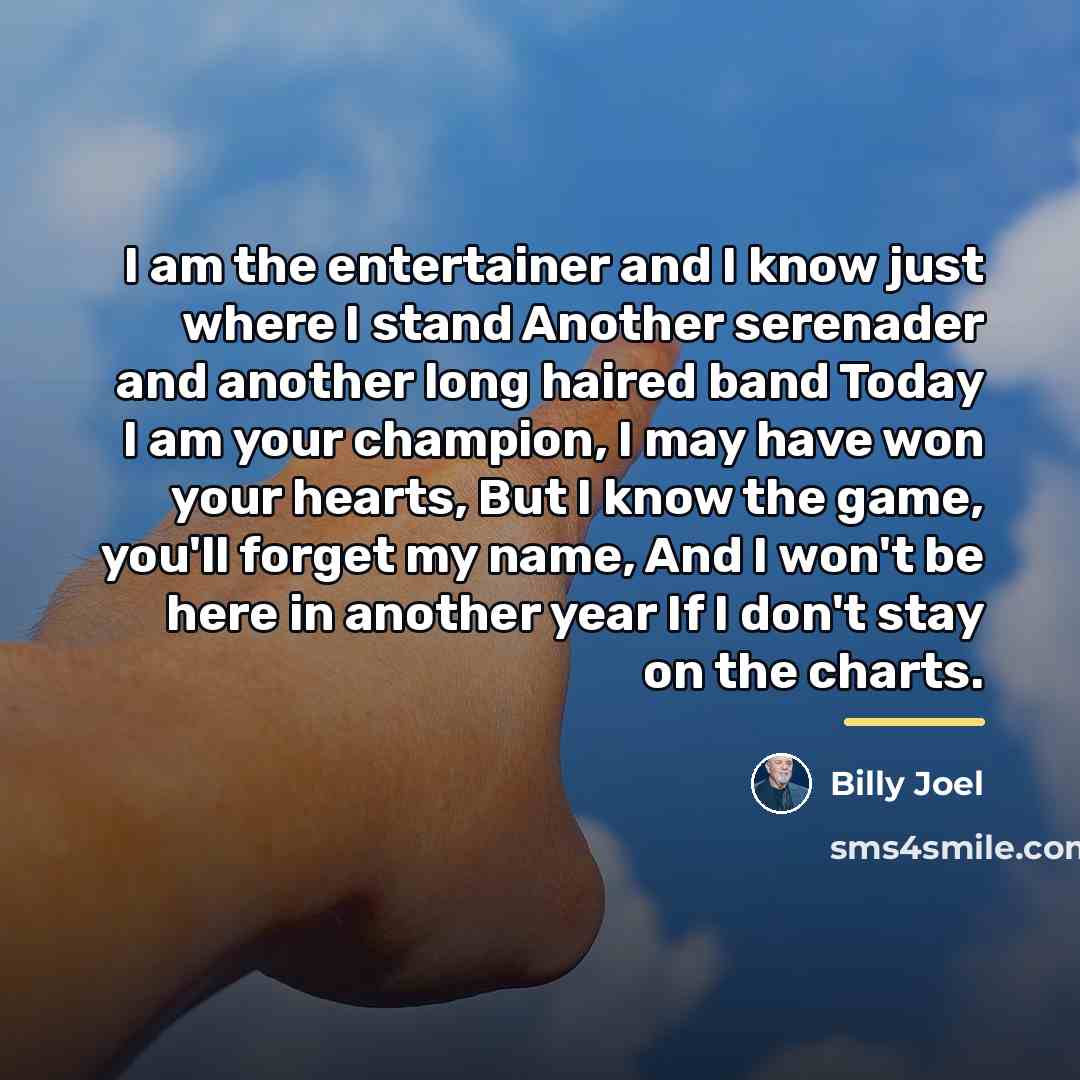 “I am the entertainer and I know just where I…” quote by Billy Joel