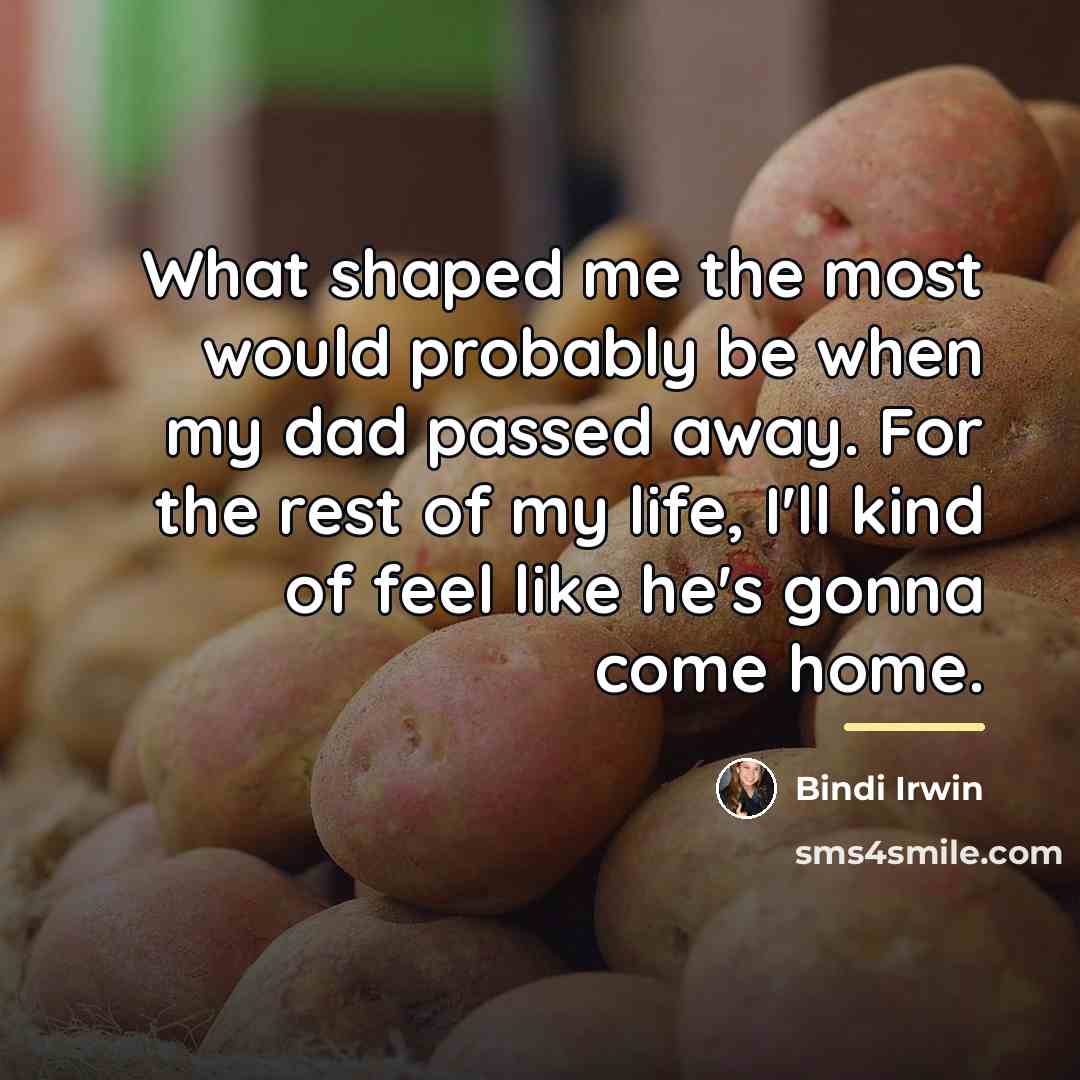 “What shaped me the most would probably be when my…” quote by Bindi Irwin