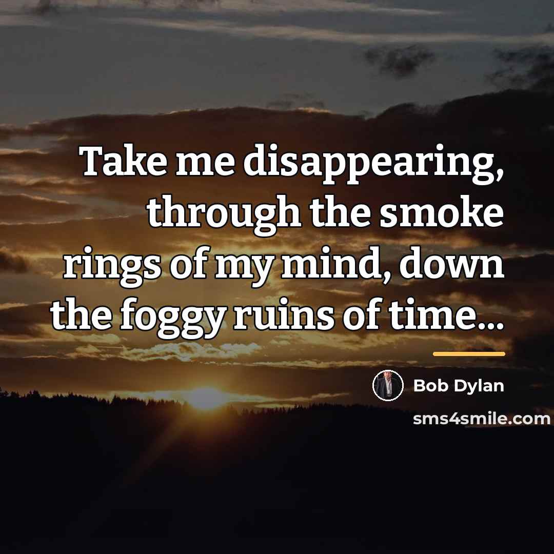 “Take me disappearing, through the smoke rings of my mind,…” quote by Bob Dylan