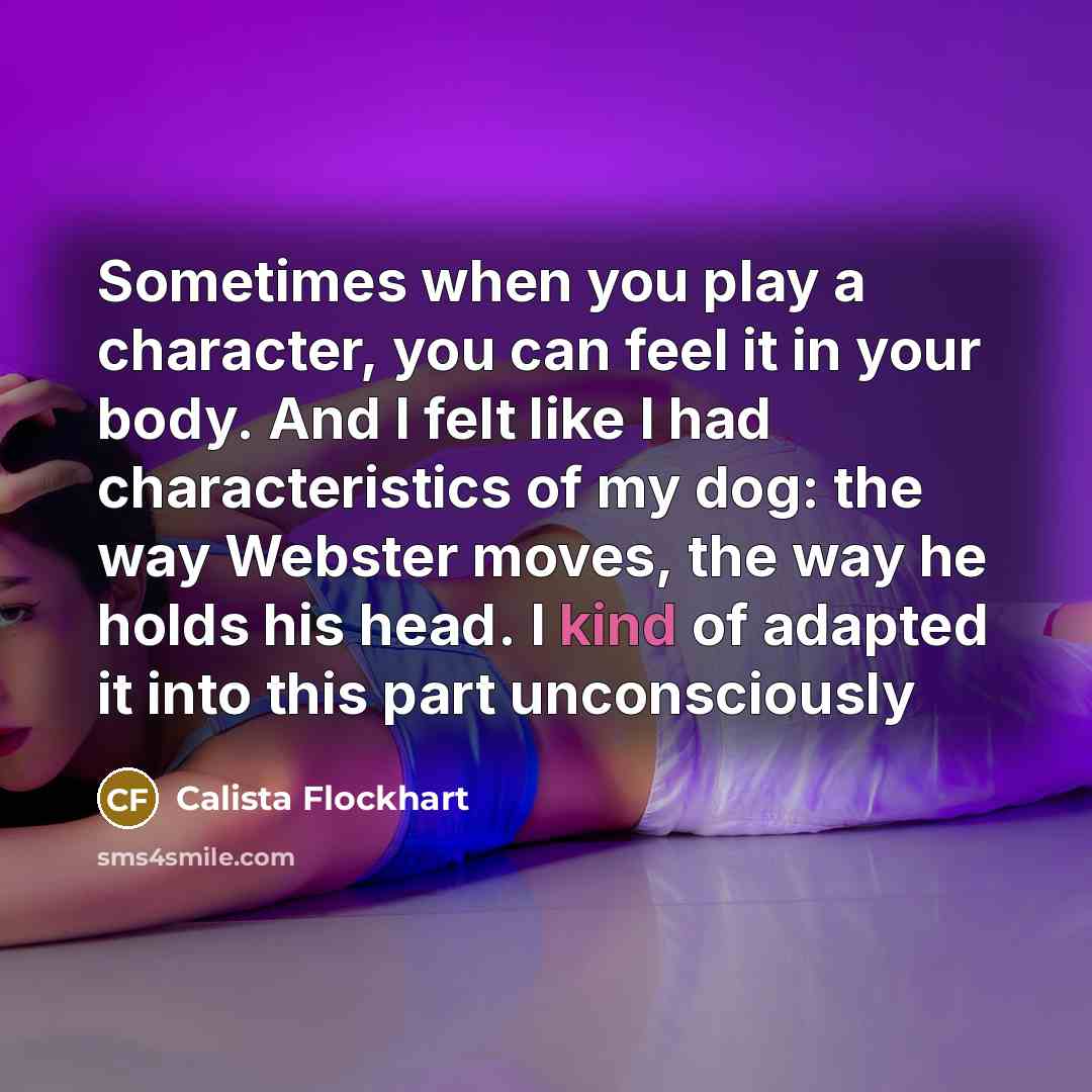 “Sometimes when you play a character, you can feel it…” quote by Calista Flockhart