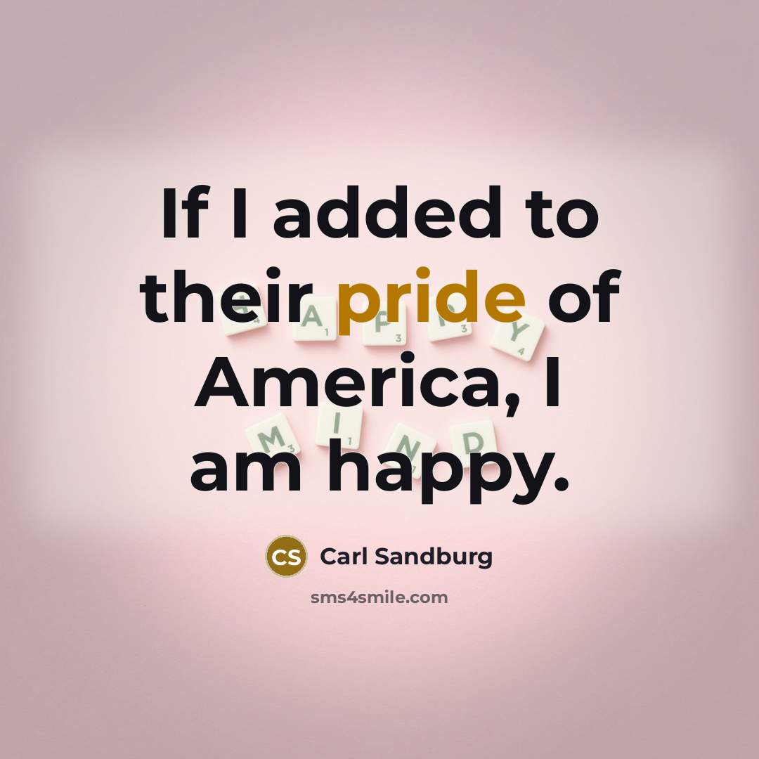 “If I added to their pride of America, I am…” quote by Carl Sandburg