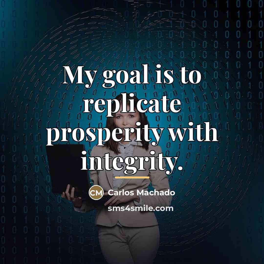“My goal is to replicate prosperity with integrity.…” quote by Carlos Machado