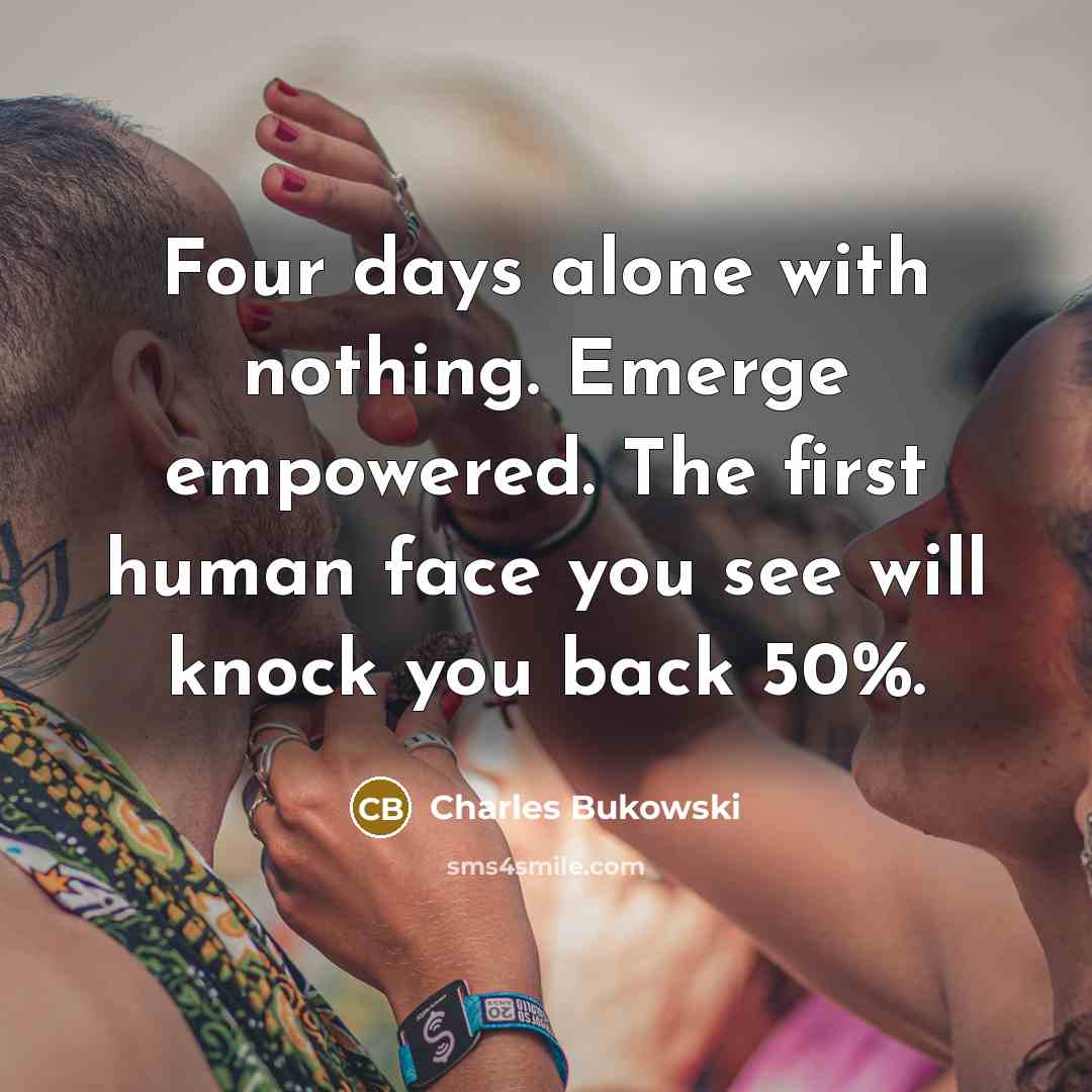“Four days alone with nothing. Emerge empowered. The first human…” quote by Charles Bukowski