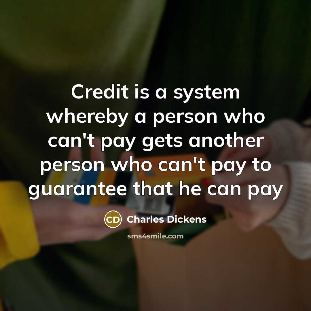 “Credit is a system whereby a person who can't pay…” quote by Charles Dickens