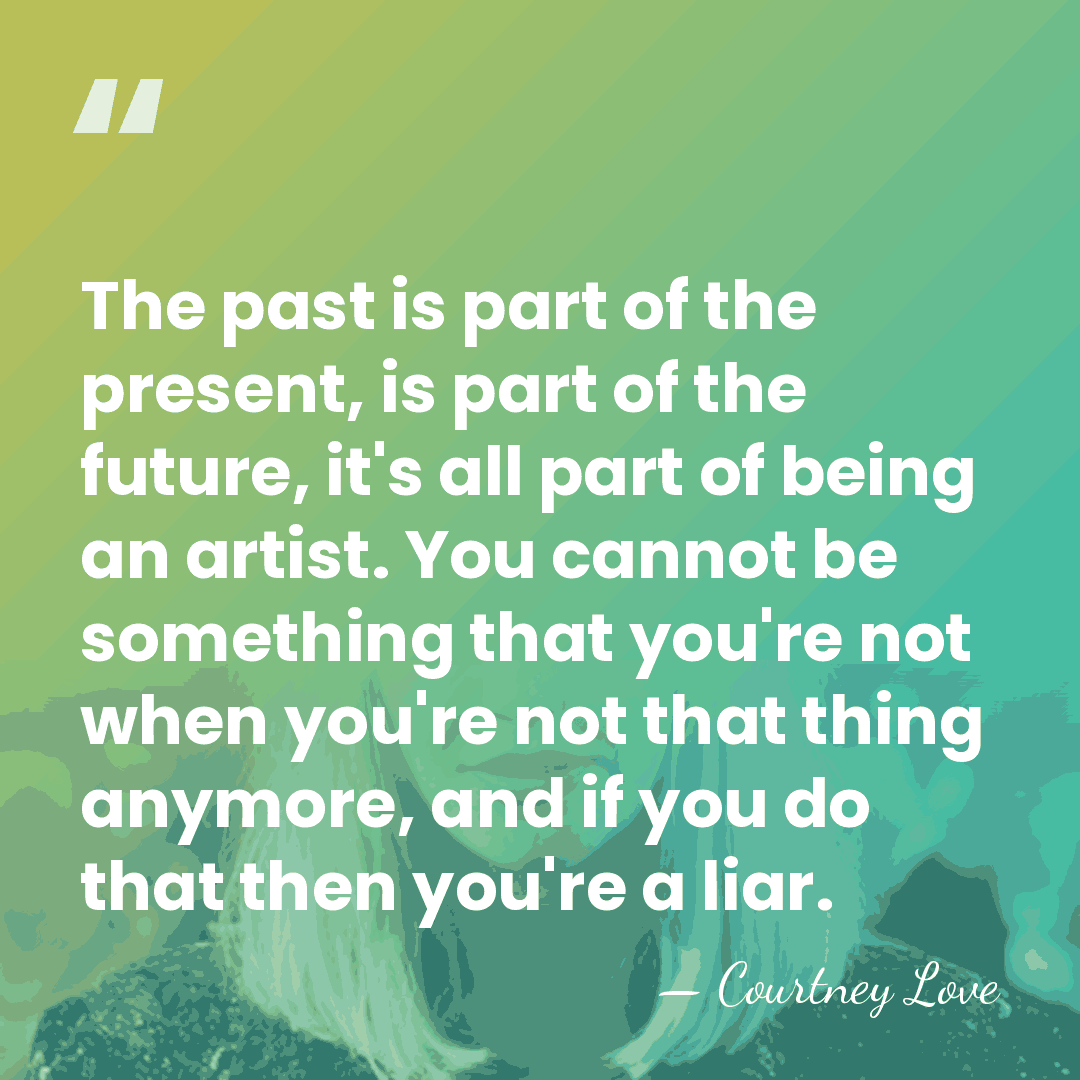 The past is part of the present, is part of the future,&hellip; - Courtney Love