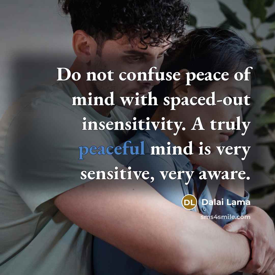 “Do not confuse peace of mind with spaced-out insensitivity. A…” quote by Dalai Lama