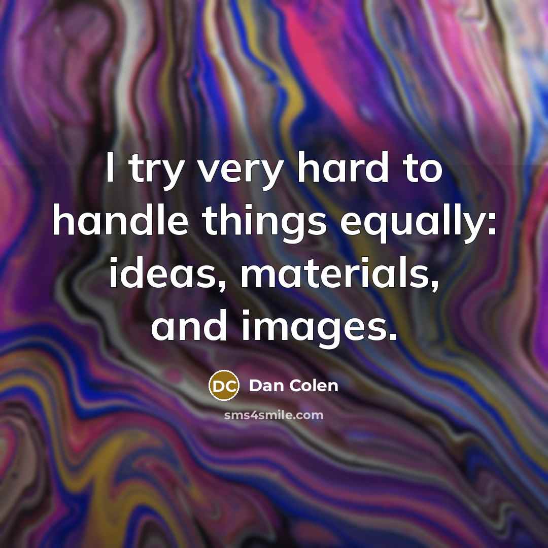 “I try very hard to handle things equally: ideas, materials,…” quote by Dan Colen