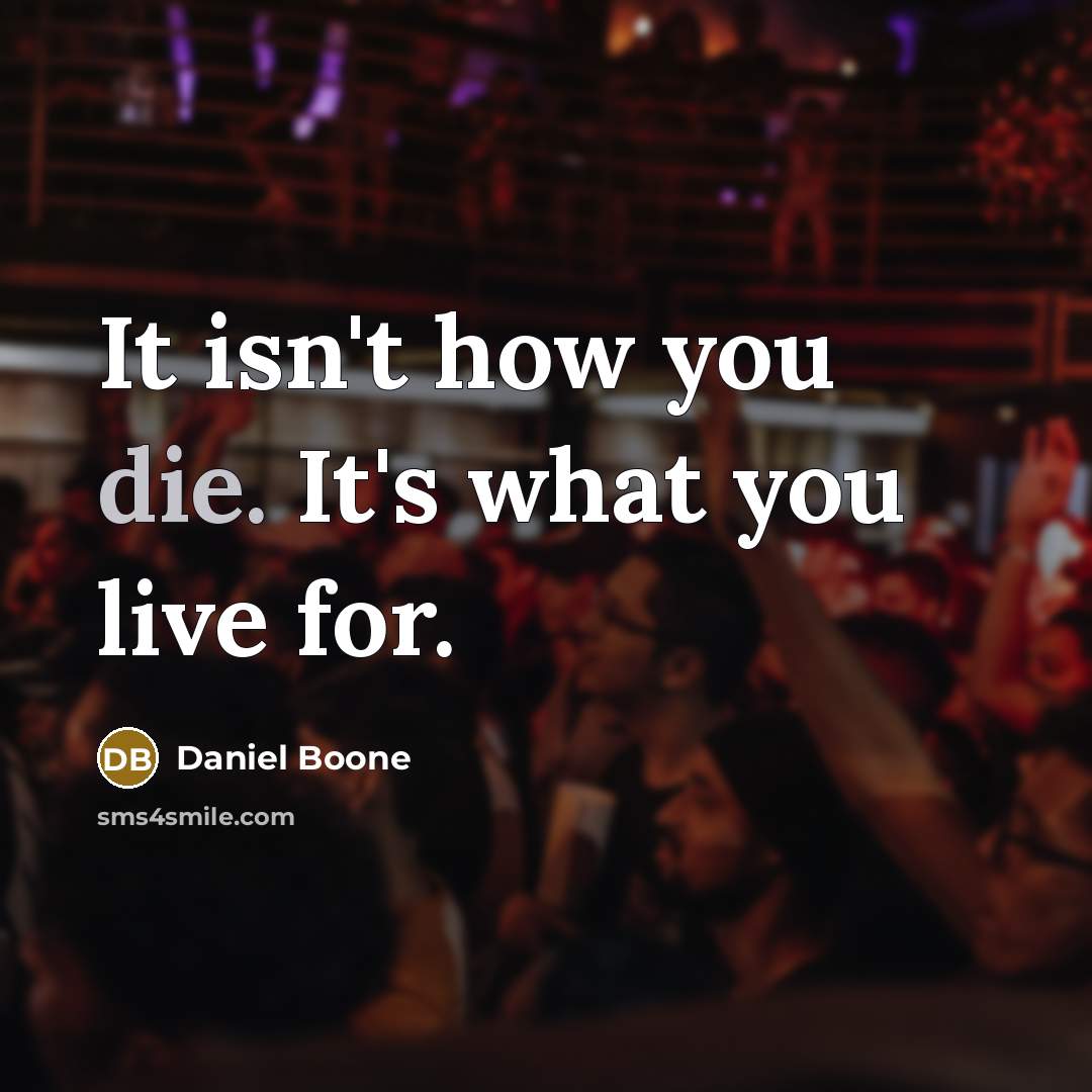 “It isn't how you die. It's what you live for.…” quote by Daniel Boone