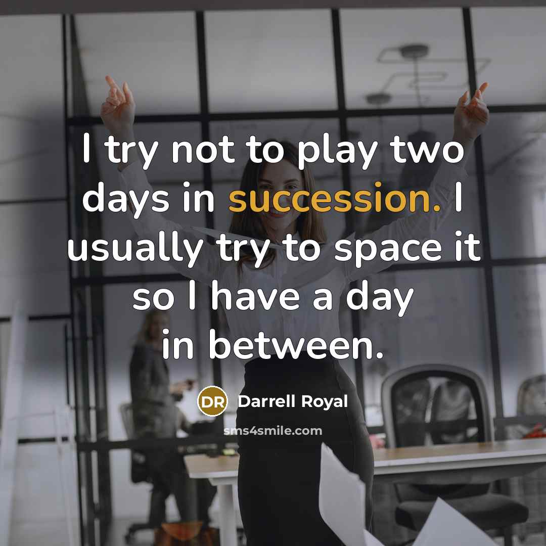“I try not to play two days in succession. I usually try to space it so I have a day in between.” quote by Darrell Royal