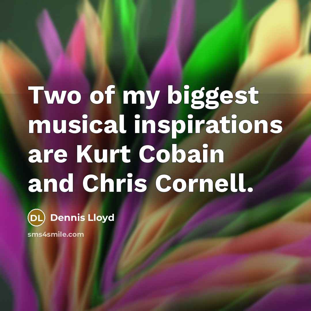 “Two of my biggest musical inspirations are Kurt Cobain and…” quote by Dennis Lloyd