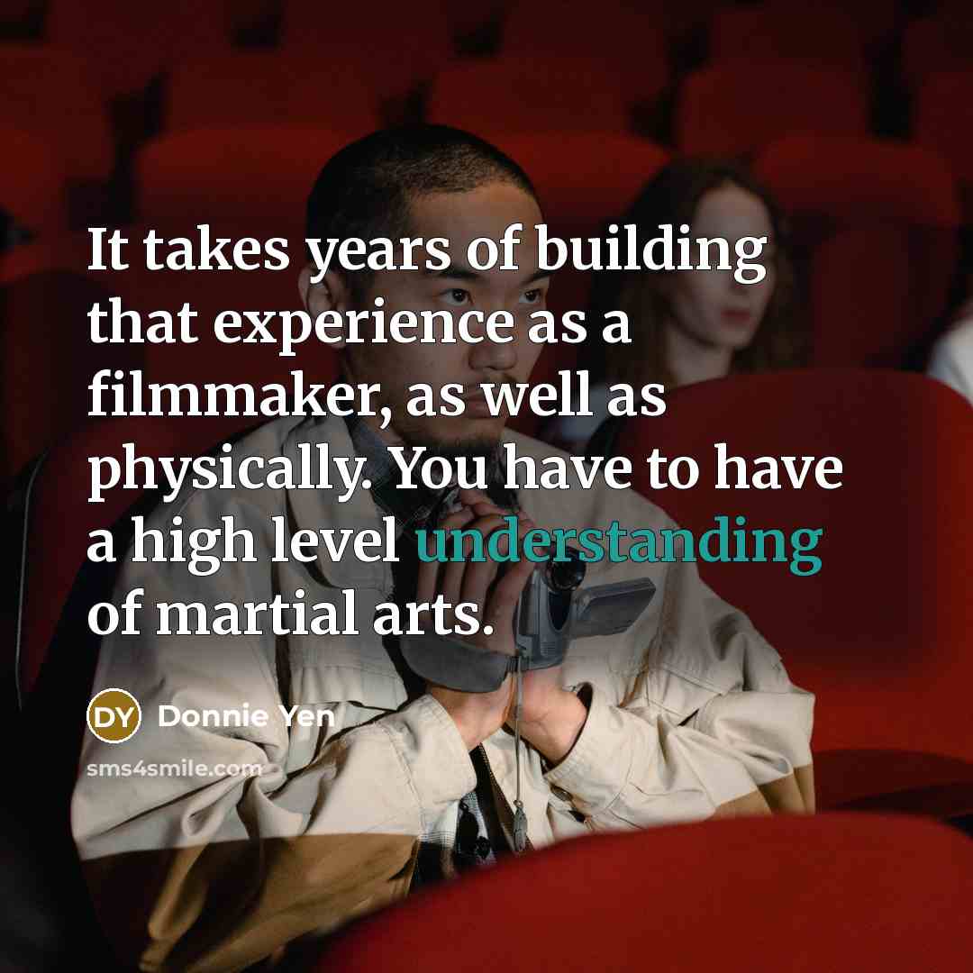 “It takes years of building that experience as a filmmaker,…” quote by Donnie Yen