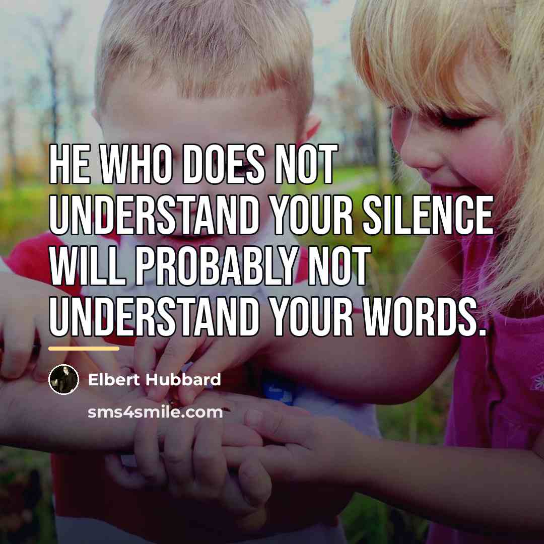 “He who does not understand your silence will probably not…” quote by Elbert Hubbard