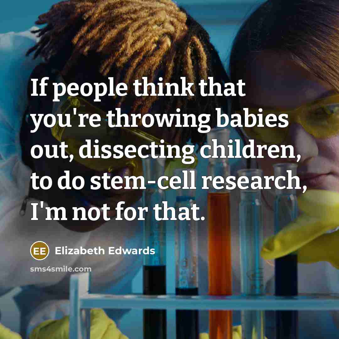 “If people think that you're throwing babies out, dissecting children,…” quote by Elizabeth Edwards