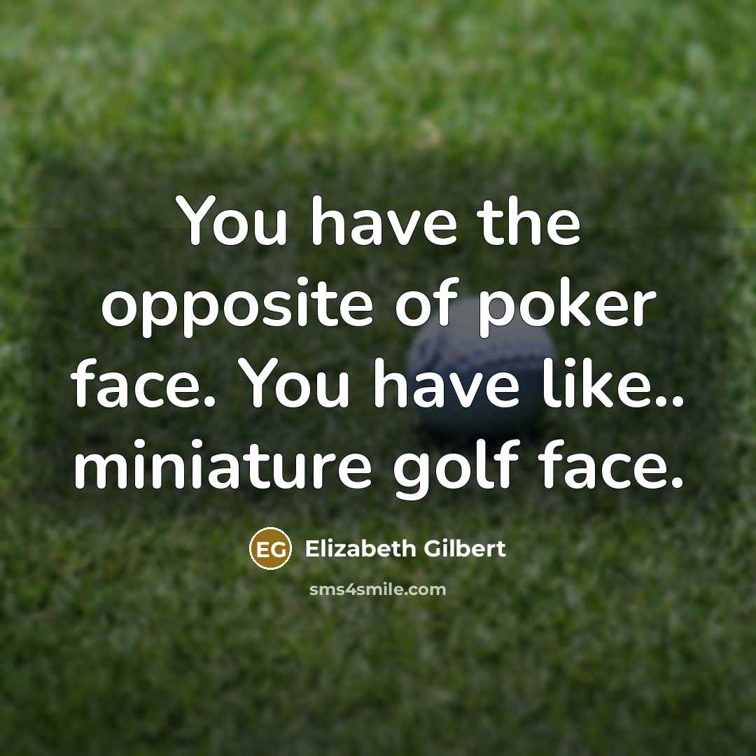 “You have the opposite of poker face. You have like..…” quote by Elizabeth Gilbert
