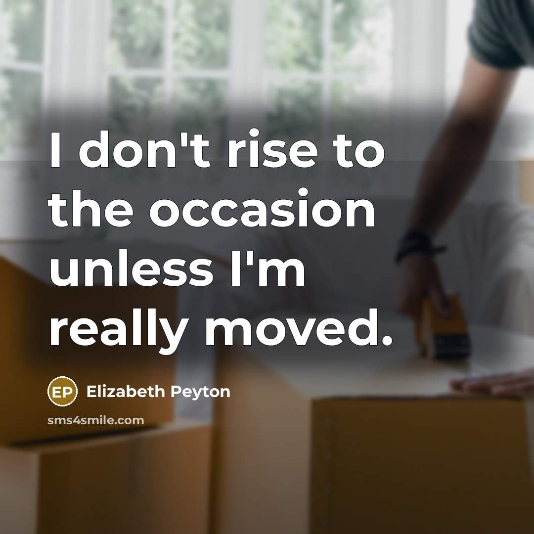 “I don't rise to the occasion unless I'm really moved.…” quote by Elizabeth Peyton