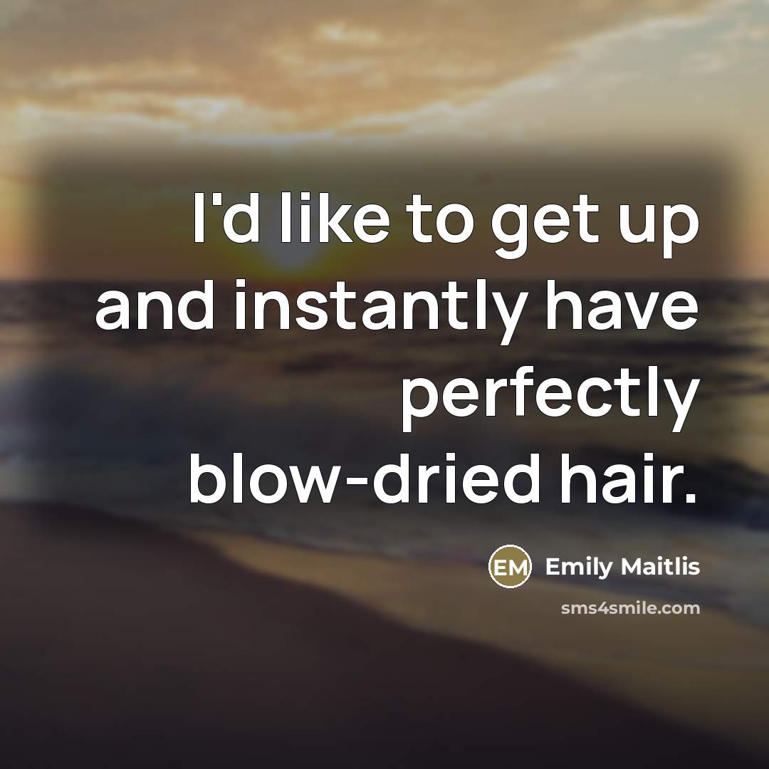 “I'd like to get up and instantly have perfectly blow-dried…” quote by Emily Maitlis