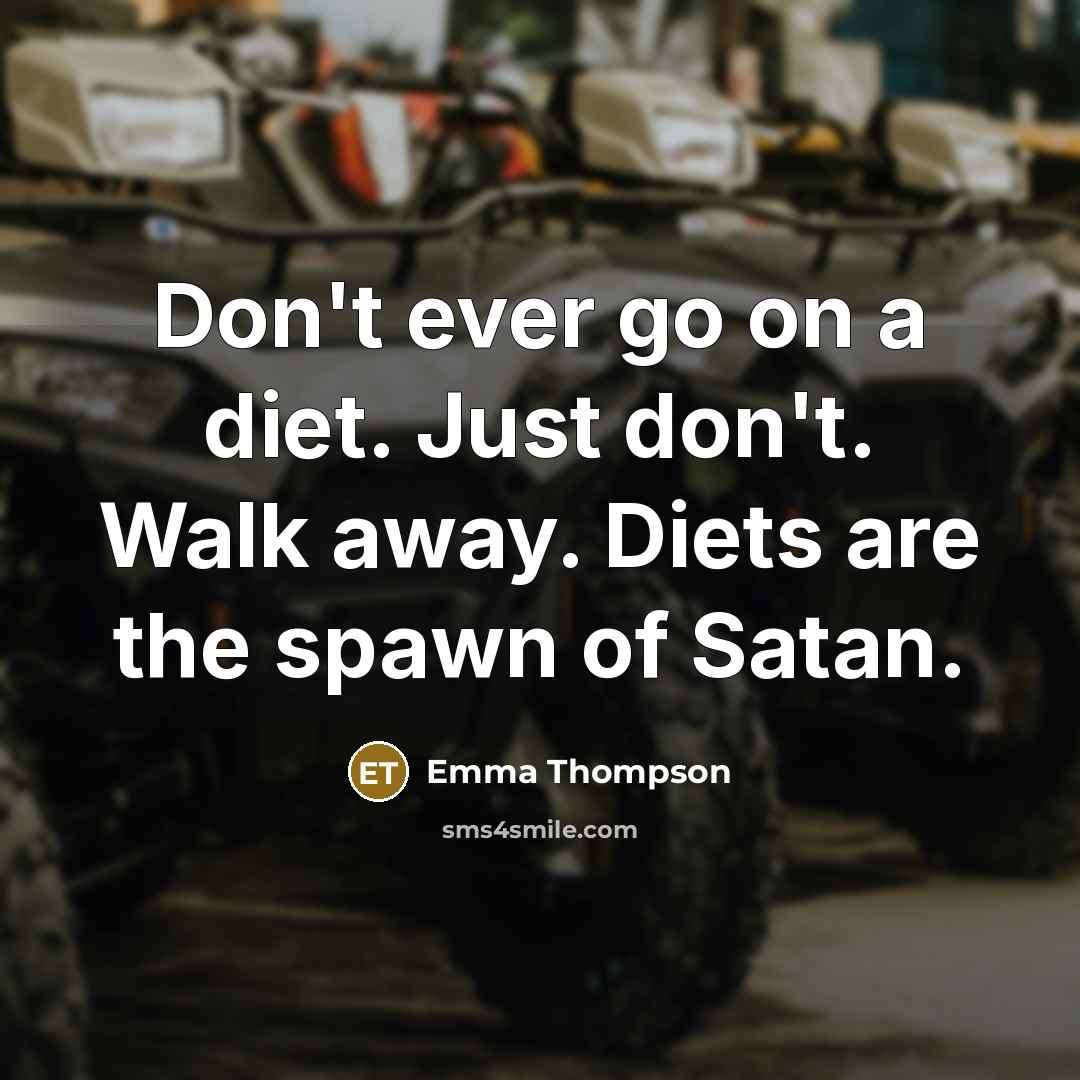 “Don't ever go on a diet. Just don't. Walk away.…” quote by Emma Thompson
