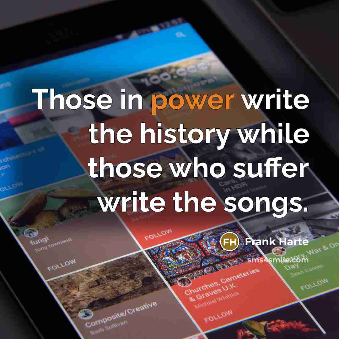 “Those in power write the history while those who suffer write the songs.” quote by Frank Harte