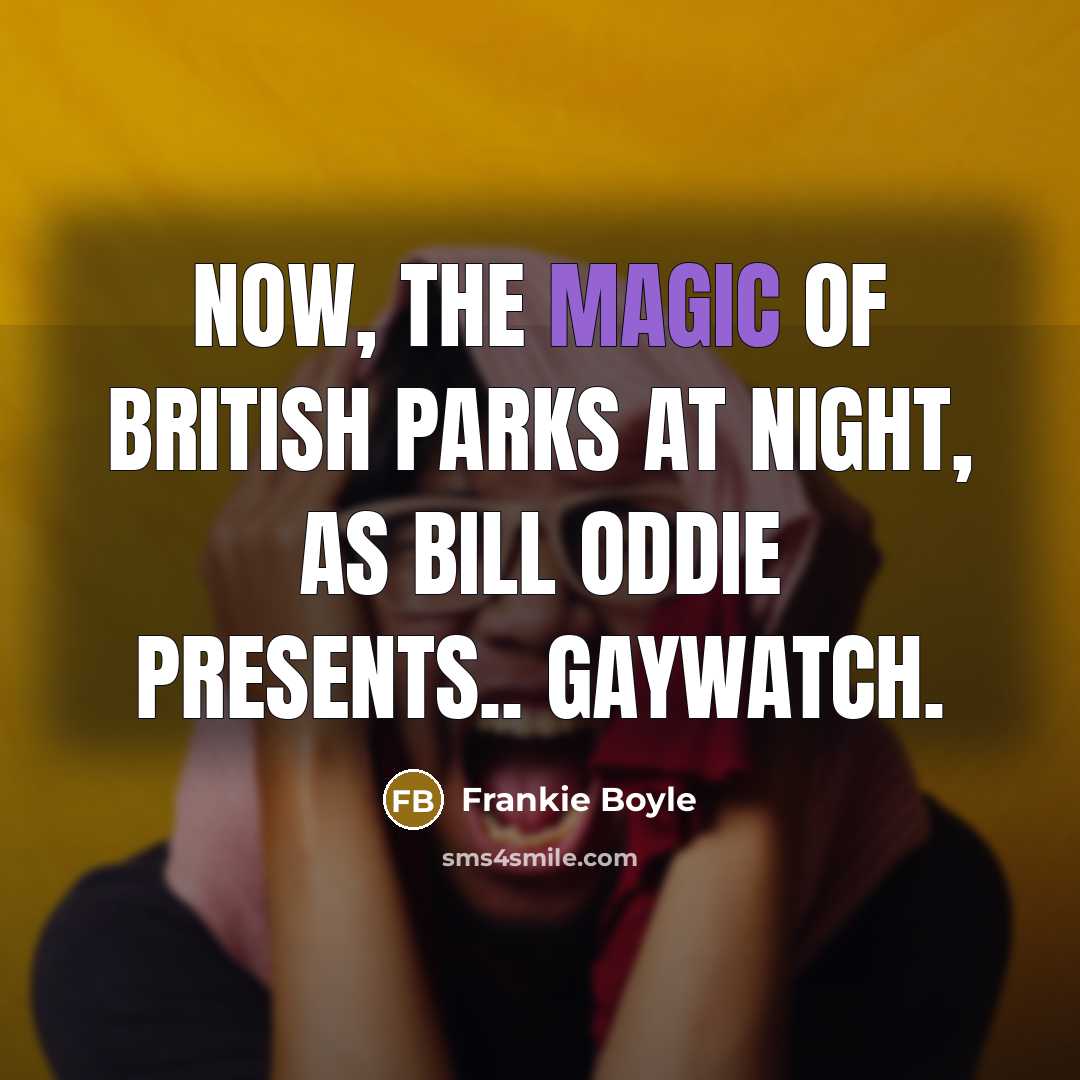 “Now, the magic of British parks at night, as Bill…” quote by Frankie Boyle