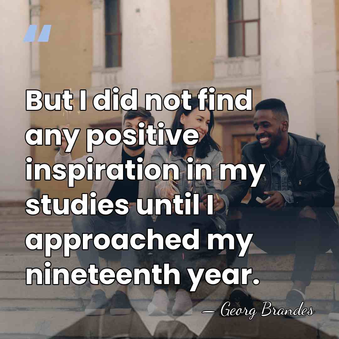 But I did not find any positive inspiration in my studies until&hellip; - Georg Brandes