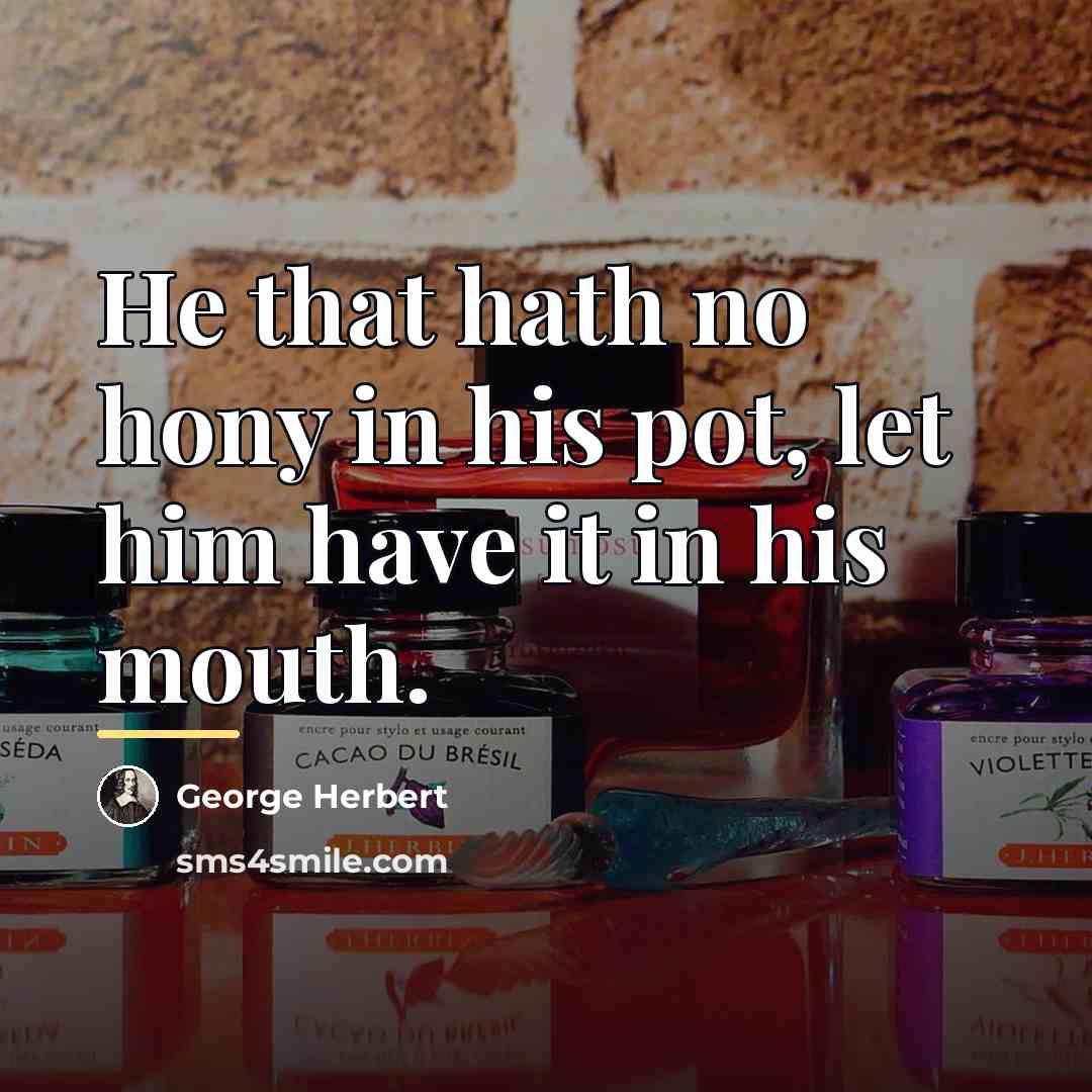 “He that hath no hony in his pot, let him…” quote by George Herbert