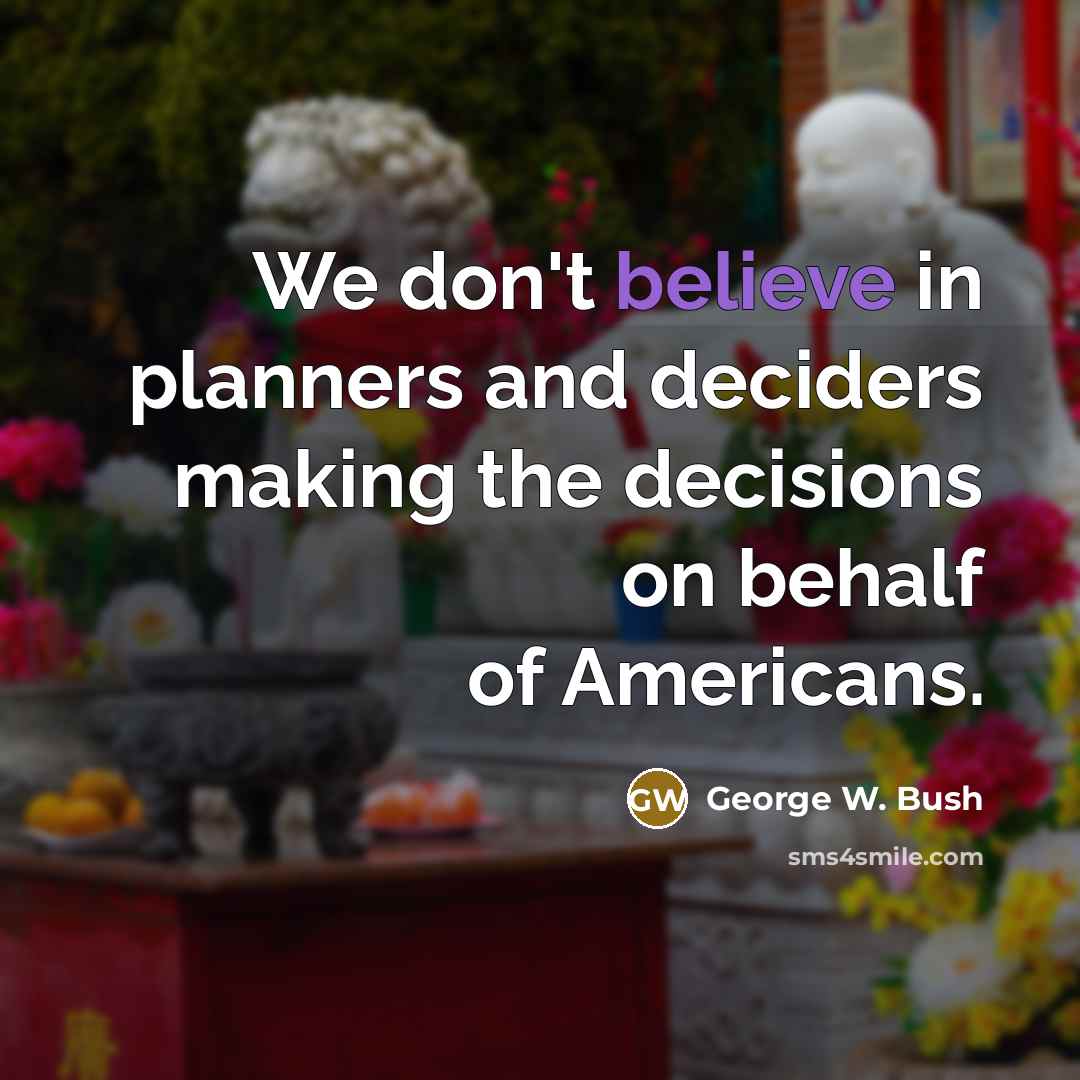 “We don't believe in planners and deciders making the decisions…” quote by George W. Bush
