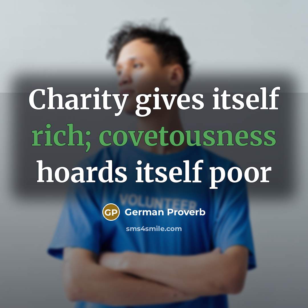 “Charity gives itself rich; covetousness hoards itself poor…” quote by German Proverb