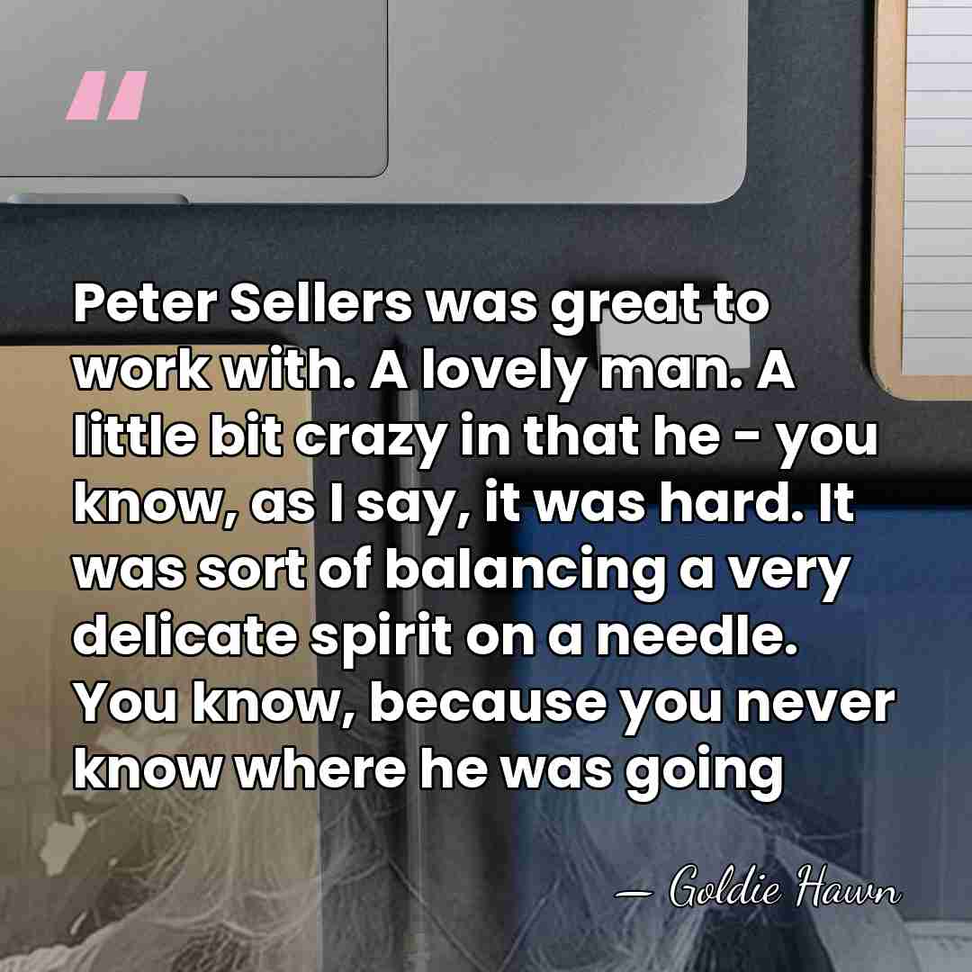 Peter Sellers was great to work with. A lovely man. A little&hellip; - Goldie Hawn