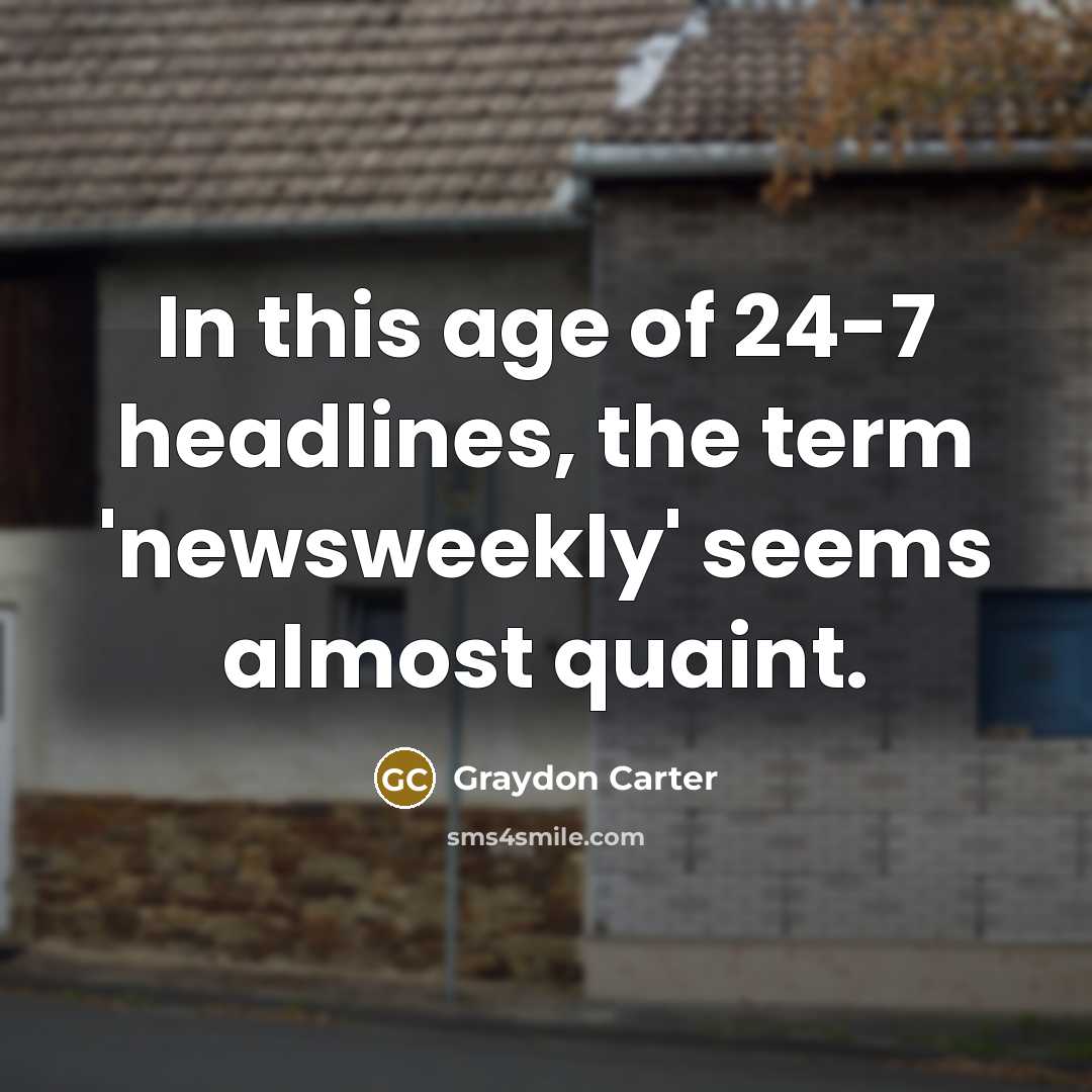 “In this age of 24-7 headlines, the term 'newsweekly' seems…” quote by Graydon Carter