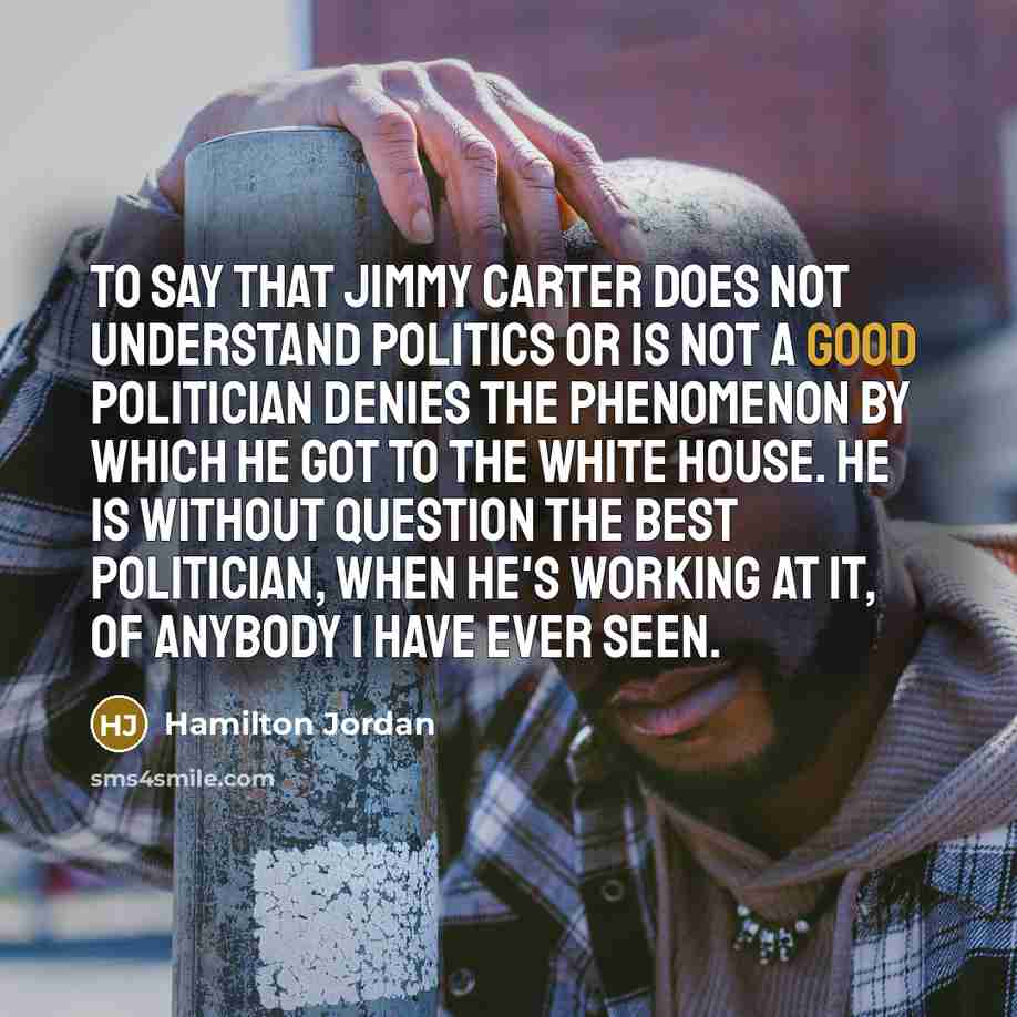 “To say that Jimmy Carter does not understand politics or…” quote by Hamilton Jordan