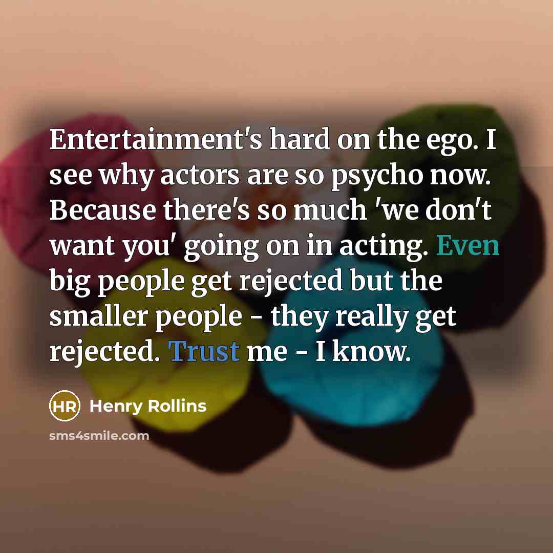“Entertainment's hard on the ego. I see why actors are…” quote by Henry Rollins
