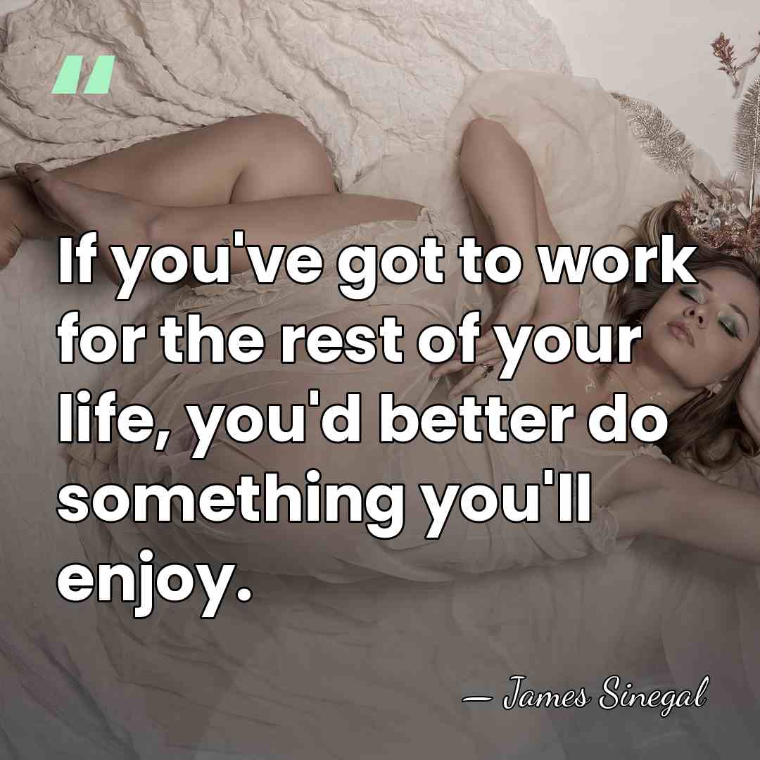If you've got to work for the rest of your life, you'd&hellip; - James Sinegal
