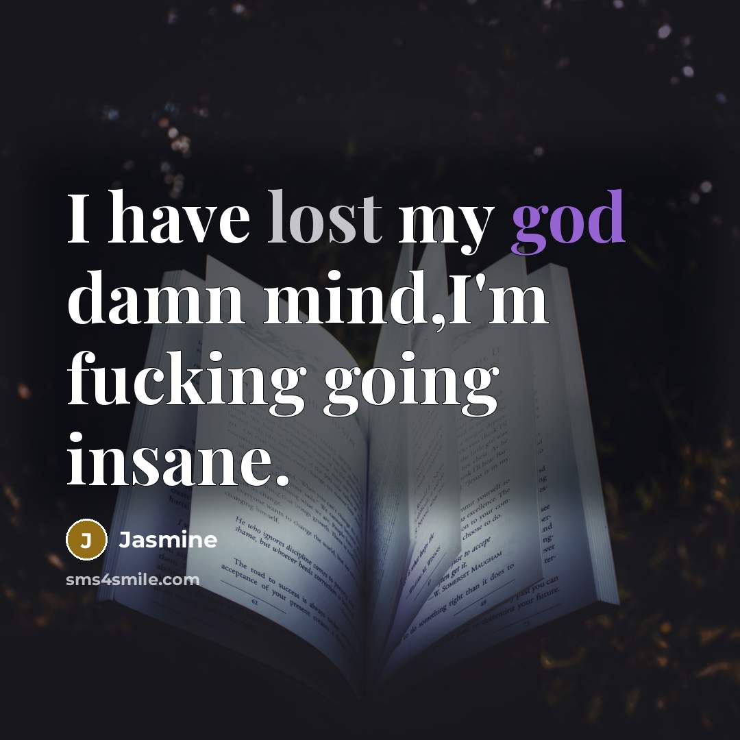 “I have lost my god damn mind,I'm fucking going insane.…” quote by Jasmine