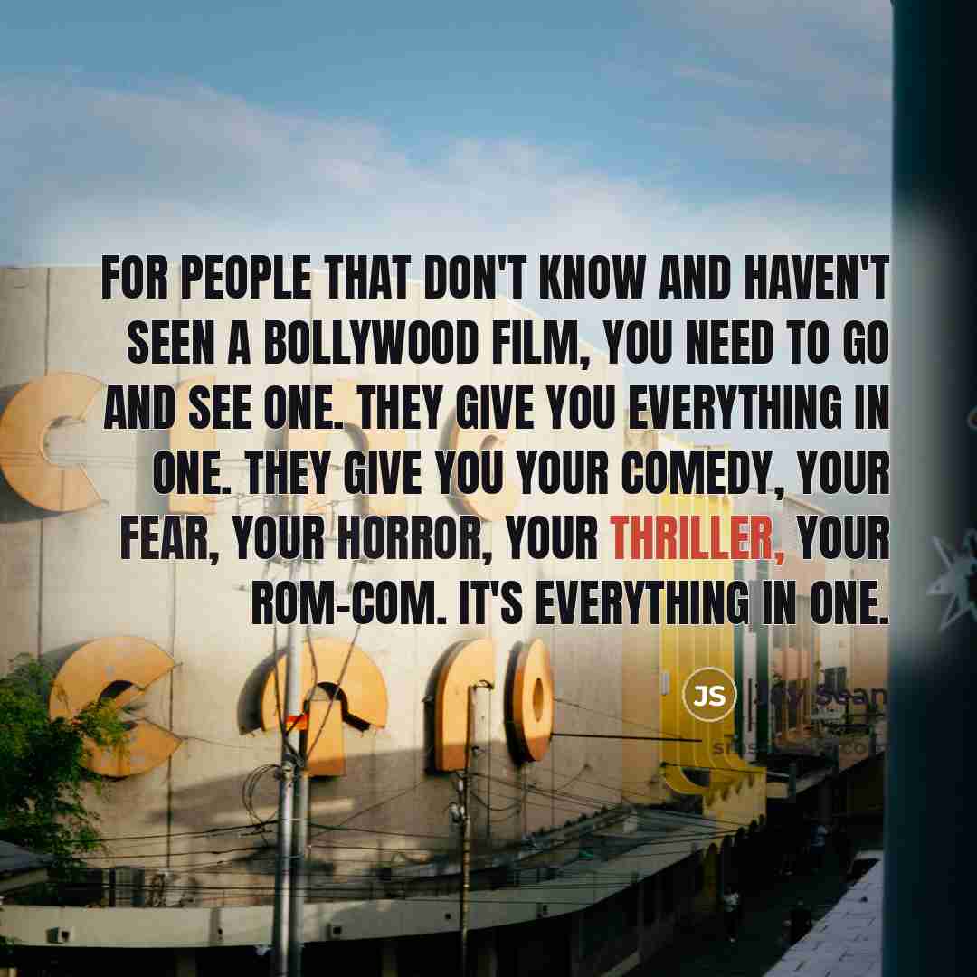 “For people that don't know and haven't seen a Bollywood film, you need to go and see one. They give you everything in one. They give you your comedy, your fear, your horror, your thriller, your rom-com. It's everything in one.” quote by Jay Sean