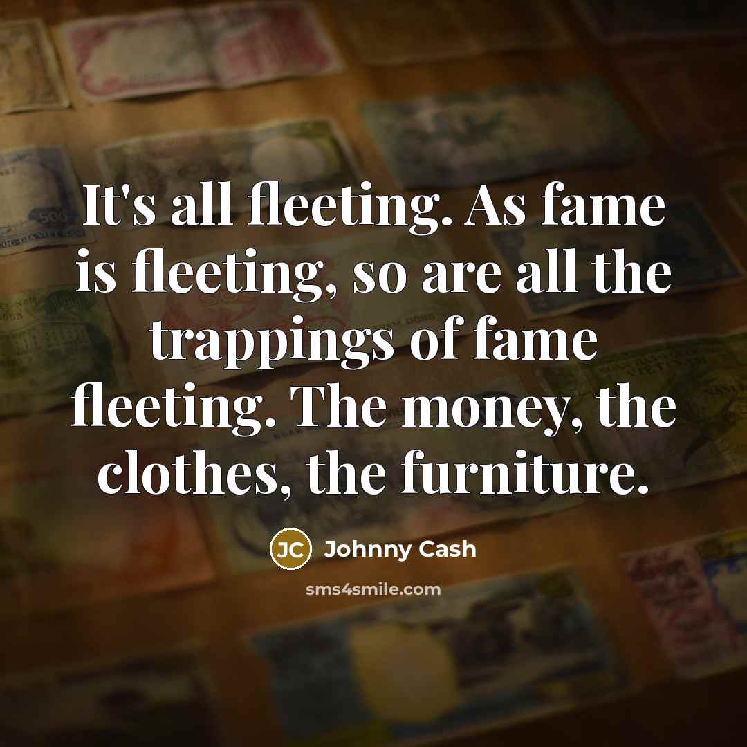 “It's all fleeting. As fame is fleeting, so are all…” quote by Johnny Cash