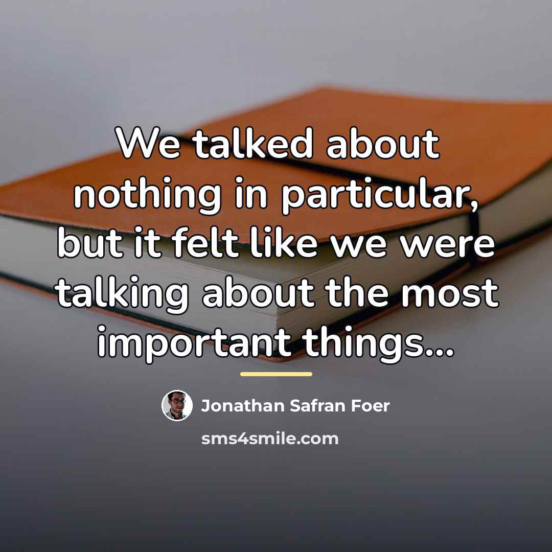 “We talked about nothing in particular, but it felt like…” quote by Jonathan Safran Foer
