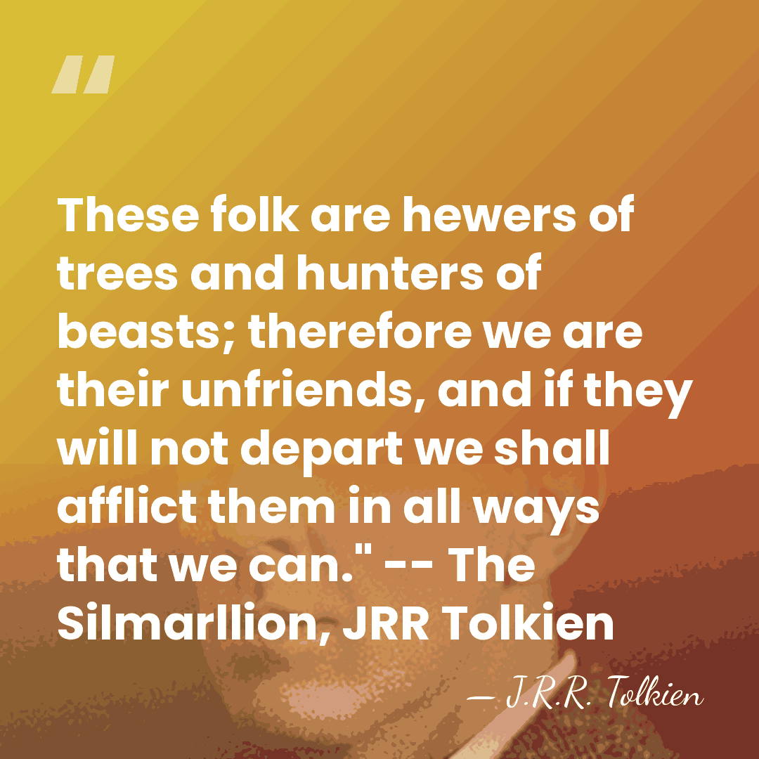 These folk are hewers of trees and hunters of beasts; therefore we&hellip; - J.R.R. Tolkien