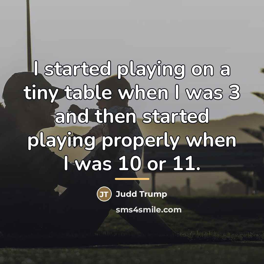 “I started playing on a tiny table when I was…” quote by Judd Trump