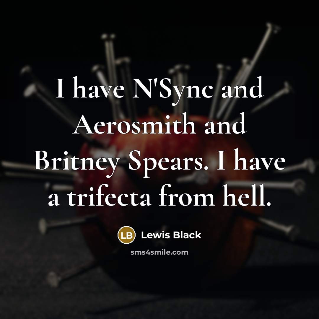 “I have N'Sync and Aerosmith and Britney Spears. I have…” quote by Lewis Black