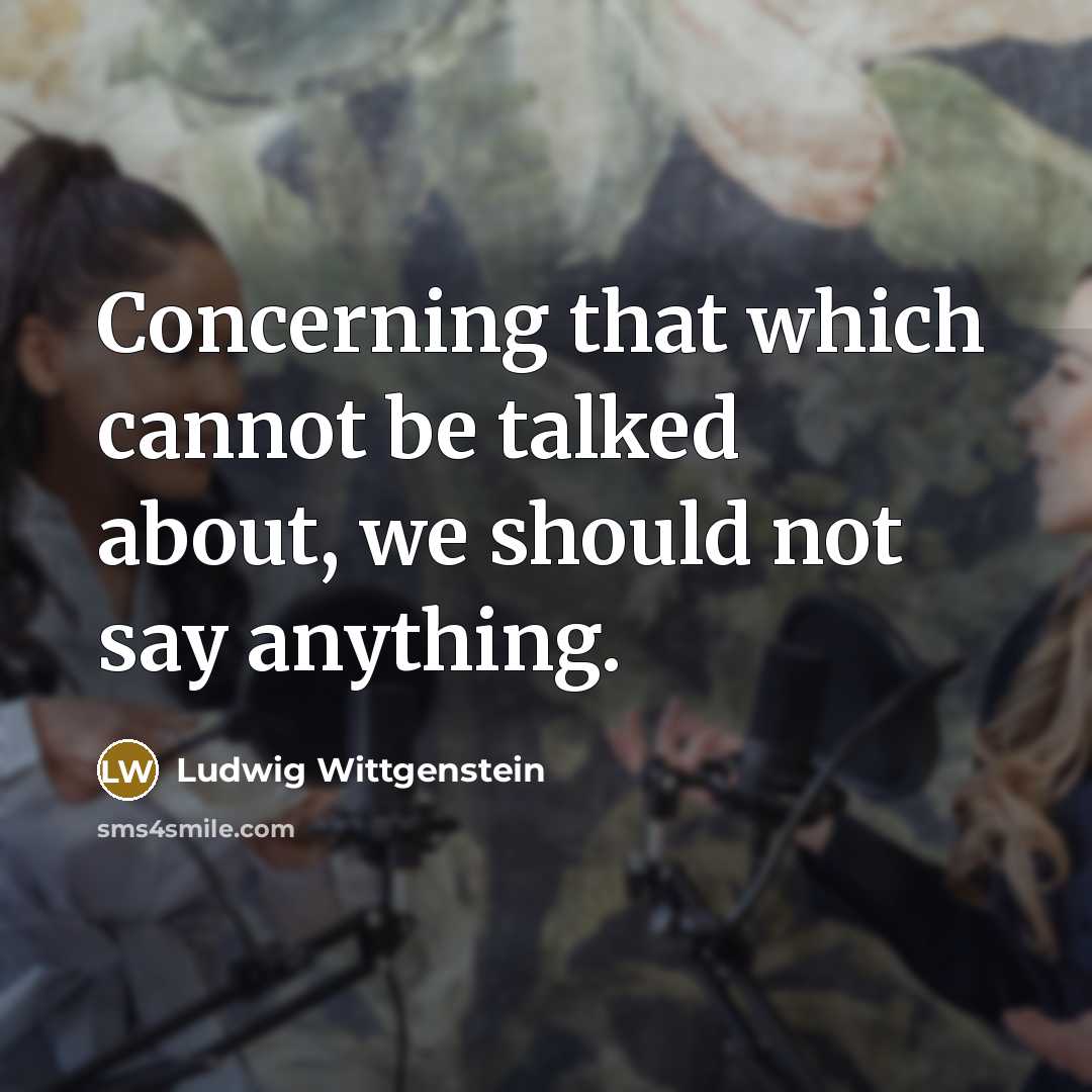 “Concerning that which cannot be talked about, we should not say anything.” quote by Ludwig Wittgenstein