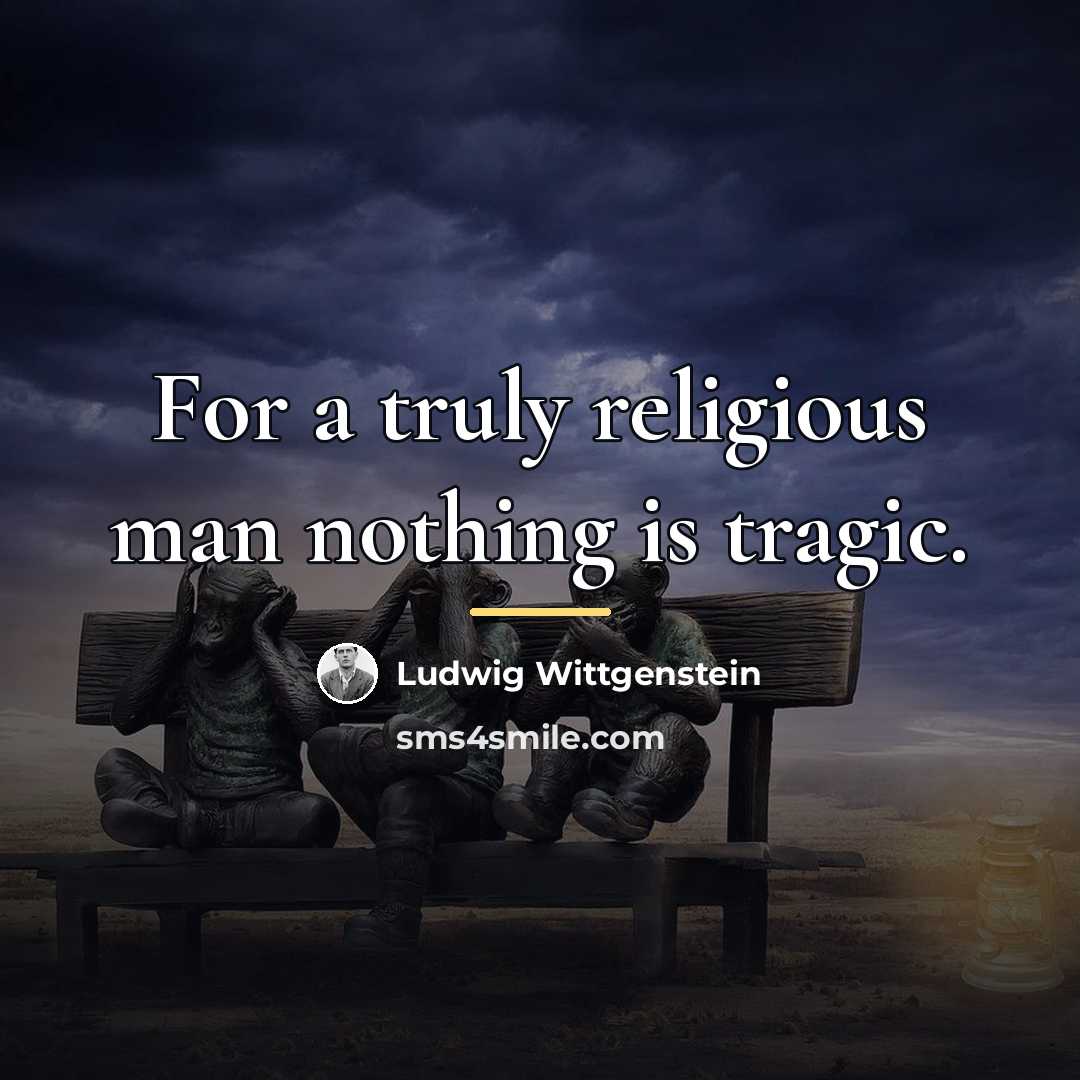 “For a truly religious man nothing is tragic.…” quote by Ludwig Wittgenstein
