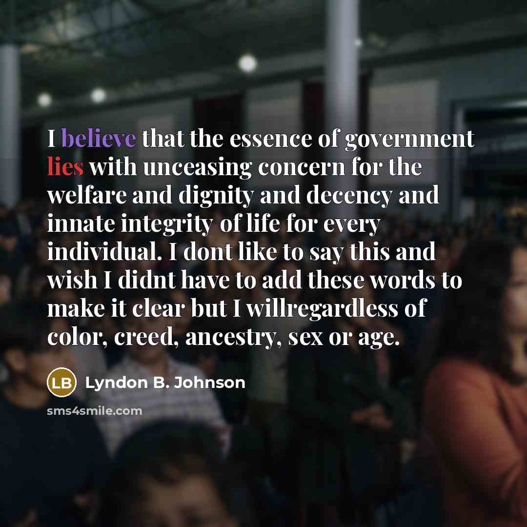 “I believe that the essence of government lies with unceasing…” quote by Lyndon B. Johnson