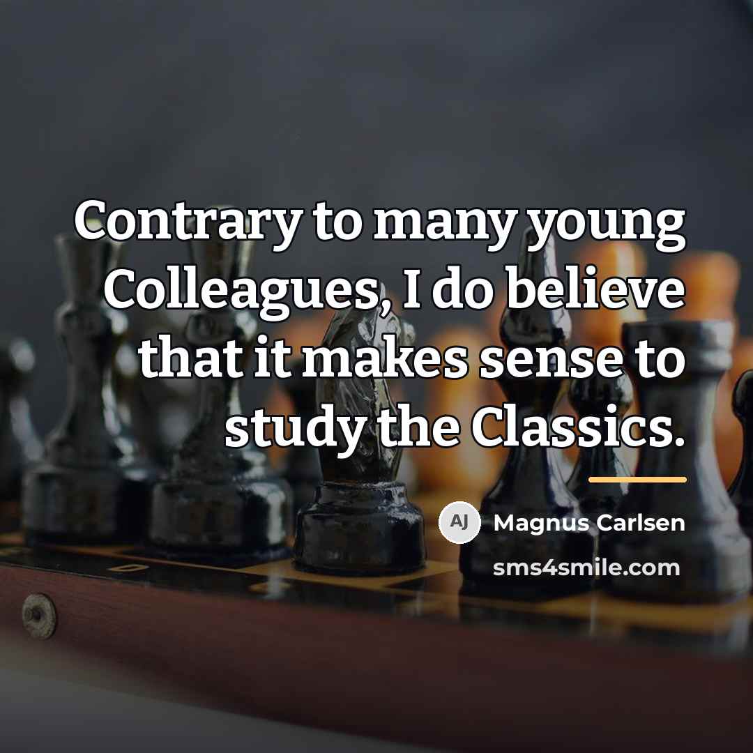 “Contrary to many young Colleagues, I do believe that it…” quote by Magnus Carlsen