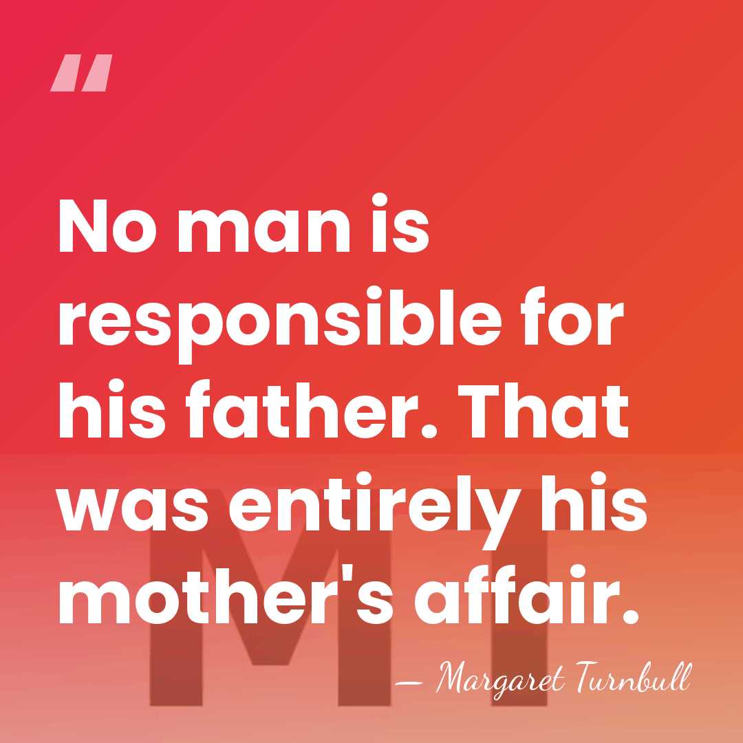 No man is responsible for his father. That was entirely his mother's&hellip; - Margaret Turnbull