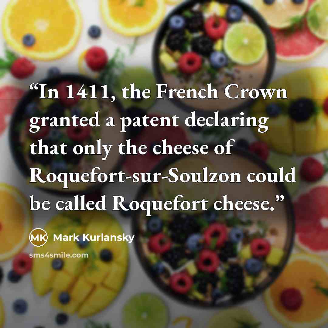 “In 1411, the French Crown granted a patent declaring that only the cheese of Roquefort-sur-Soulzon could be called Roquefort cheese.” quote by Mark Kurlansky