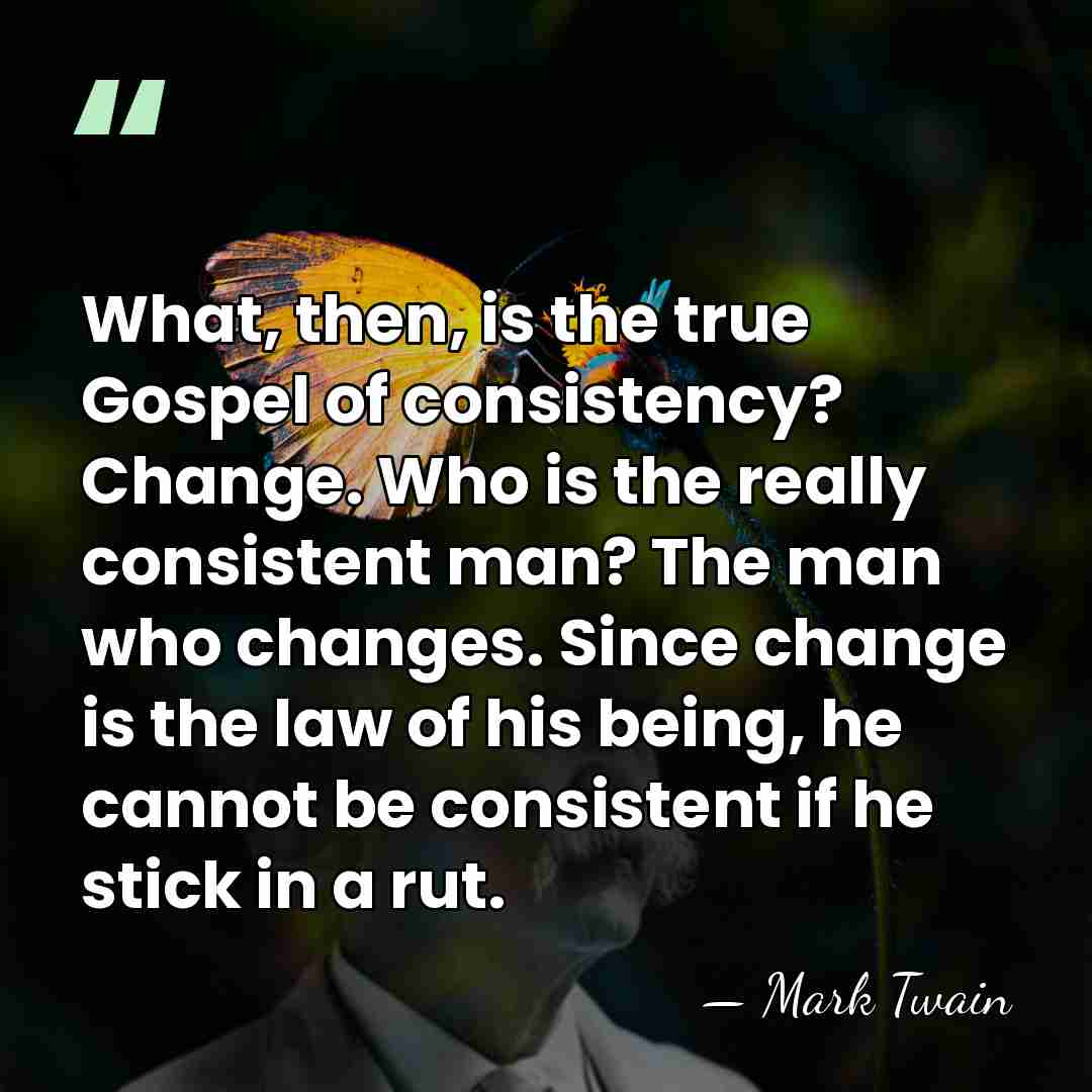 What, then, is the true Gospel of consistency? Change. Who is the&hellip; - Mark Twain